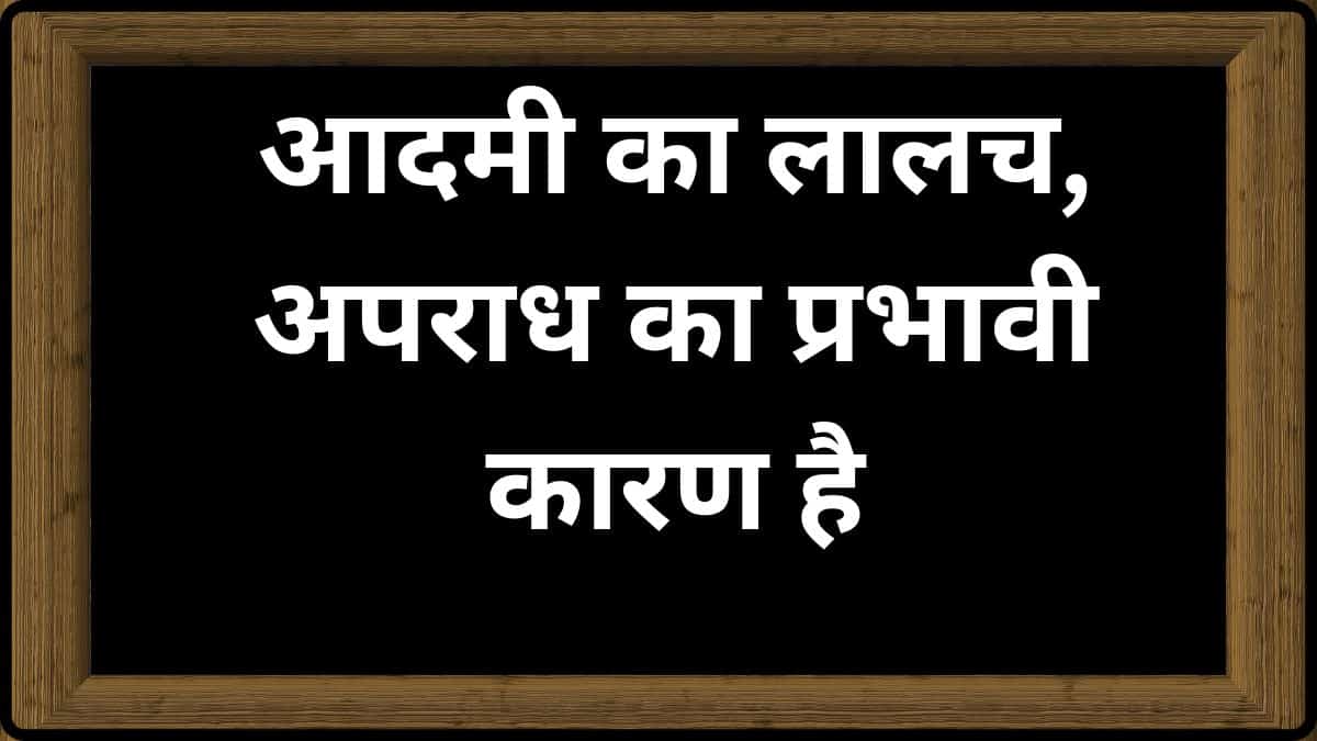 आदमी का लालच अपराध का प्रभावी कारण है